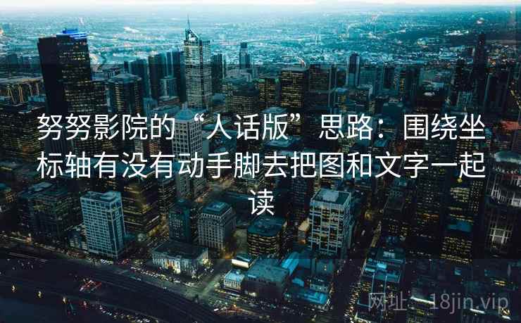 努努影院的“人话版”思路：围绕坐标轴有没有动手脚去把图和文字一起读