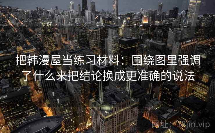 把韩漫屋当练习材料：围绕图里强调了什么来把结论换成更准确的说法