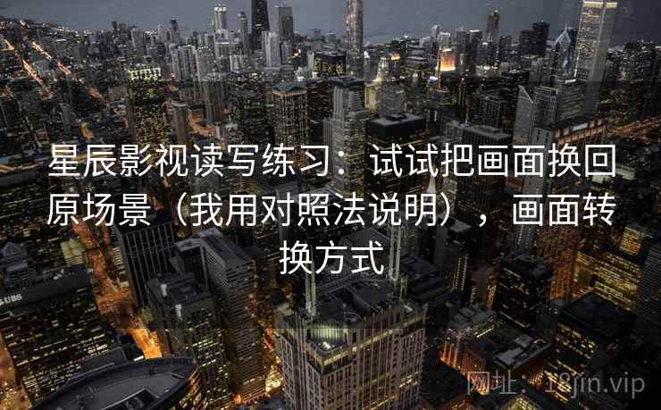 星辰影视读写练习：试试把画面换回原场景（我用对照法说明），画面转换方式