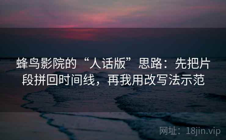 蜂鸟影院的“人话版”思路：先把片段拼回时间线，再我用改写法示范