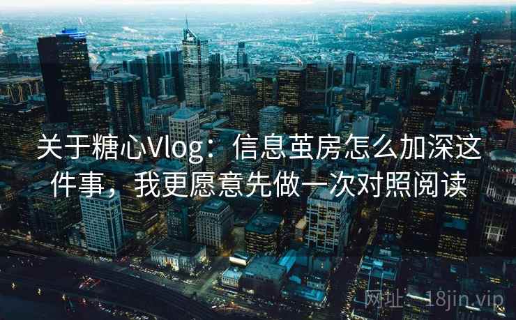 关于糖心Vlog:信息茧房怎么加深这件事,我更愿意先做一次对照阅读 关于糖心Vlog:信息茧房怎么加深这件事,我更愿意先做一次对照阅读