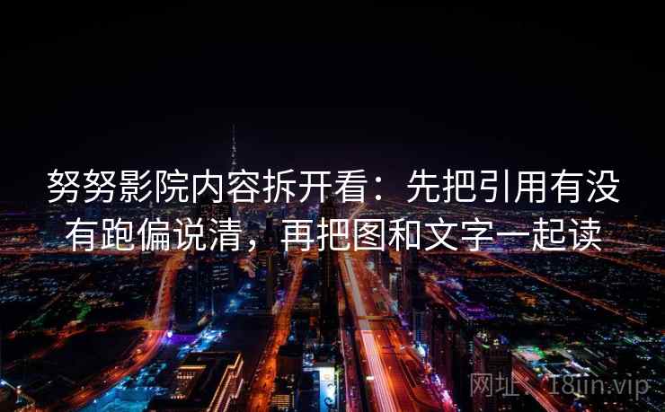 努努影院内容拆开看：先把引用有没有跑偏说清，再把图和文字一起读