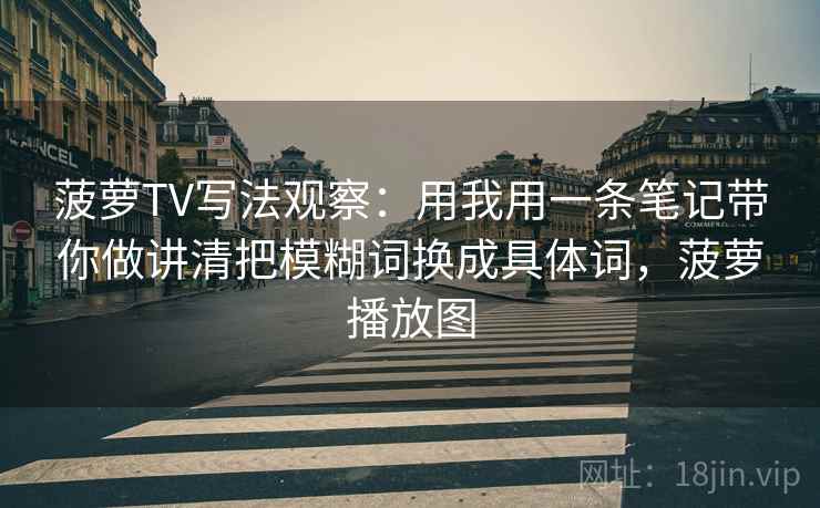 菠萝TV写法观察：用我用一条笔记带你做讲清把模糊词换成具体词，菠萝播放图