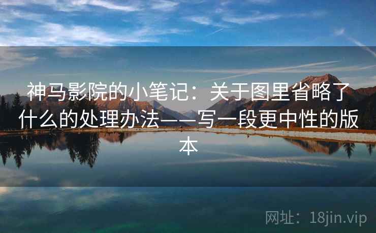 神马影院的小笔记：关于图里省略了什么的处理办法——写一段更中性的版本
