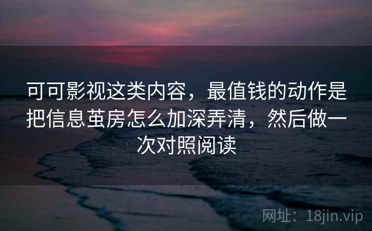 可可影视这类内容，最值钱的动作是把信息茧房怎么加深弄清，然后做一次对照阅读