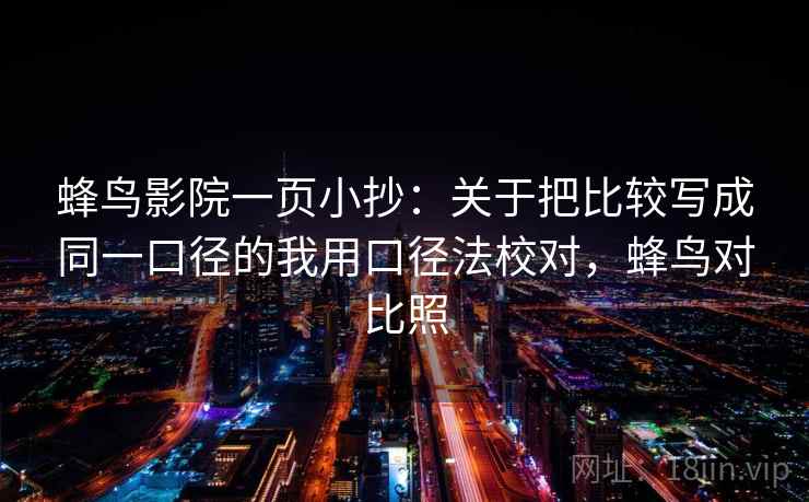 蜂鸟影院一页小抄：关于把比较写成同一口径的我用口径法校对，蜂鸟对比照