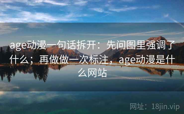 age动漫一句话拆开：先问图里强调了什么；再做做一次标注，age动漫是什么网站