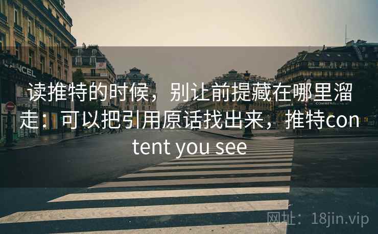 读推特的时候，别让前提藏在哪里溜走：可以把引用原话找出来，推特content you see