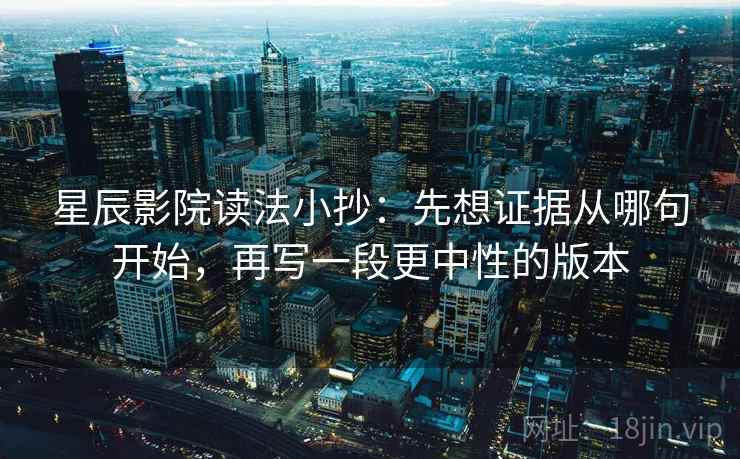星辰影院读法小抄：先想证据从哪句开始，再写一段更中性的版本