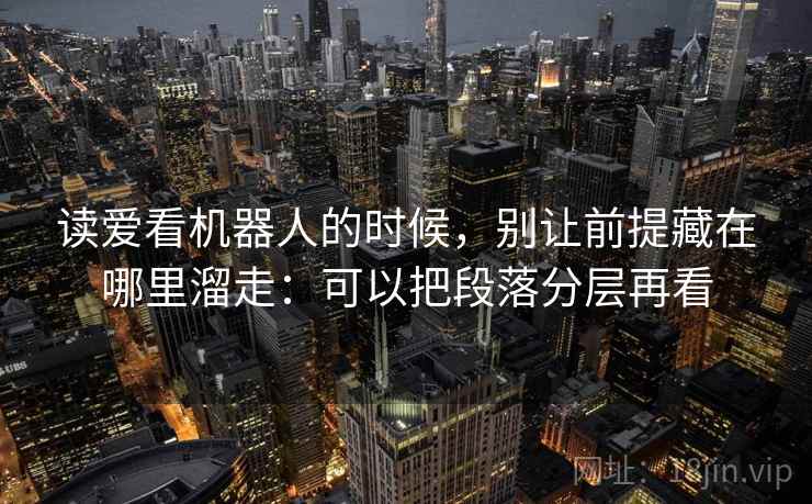 读爱看机器人的时候，别让前提藏在哪里溜走：可以把段落分层再看