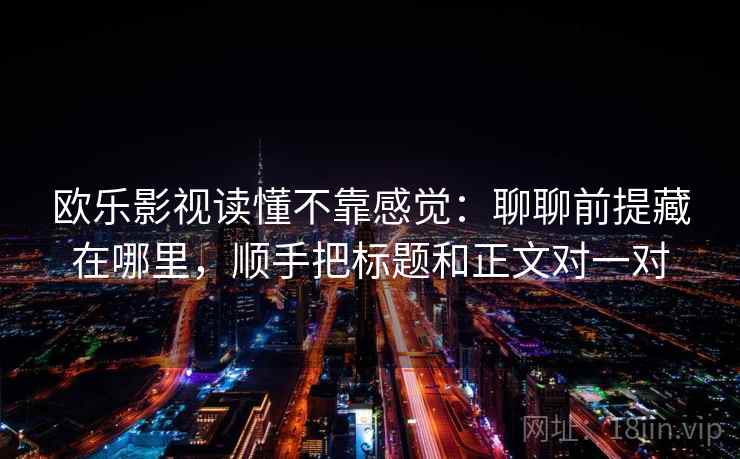 欧乐影视读懂不靠感觉：聊聊前提藏在哪里，顺手把标题和正文对一对