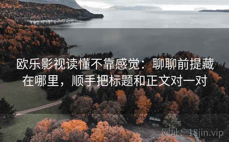欧乐影视读懂不靠感觉:聊聊前提藏在哪里,顺手把标题和正文对一对 欧乐影视读懂不靠感觉:聊聊前提藏在哪里,顺手把标题和正文对一对