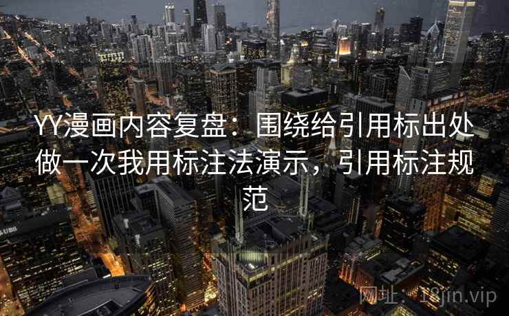 YY漫画内容复盘：围绕给引用标出处做一次我用标注法演示，引用标注规范