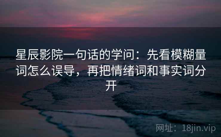星辰影院一句话的学问：先看模糊量词怎么误导，再把情绪词和事实词分开