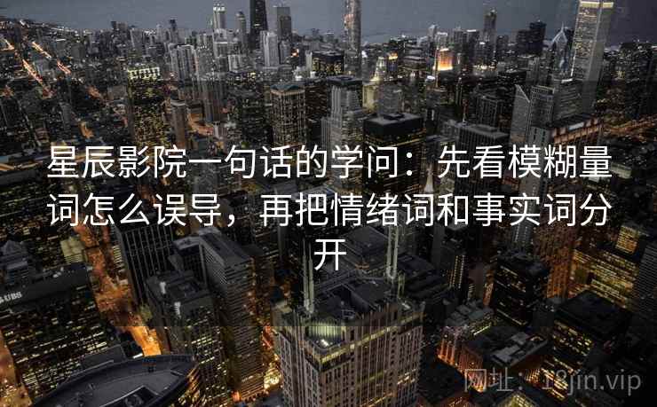 星辰影院一句话的学问：先看模糊量词怎么误导，再把情绪词和事实词分开