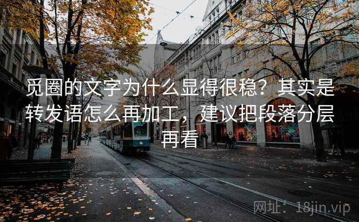觅圈的文字为什么显得很稳？其实是转发语怎么再加工，建议把段落分层再看