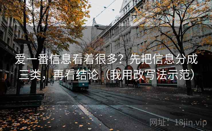 爱一番信息看着很多?先把信息分成三类,再看结论(我用改写法示范) 爱一番信息看着很多?先把信息分成三类,再看结论(我用改写法示范)