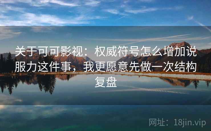 关于可可影视：权威符号怎么增加说服力这件事，我更愿意先做一次结构复盘