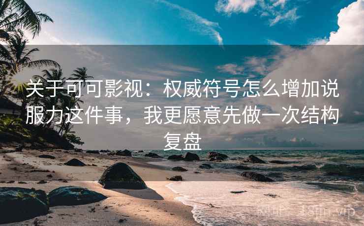 关于可可影视：权威符号怎么增加说服力这件事，我更愿意先做一次结构复盘