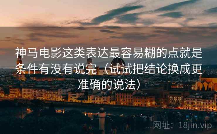 神马电影这类表达最容易糊的点就是条件有没有说完（试试把结论换成更准确的说法）