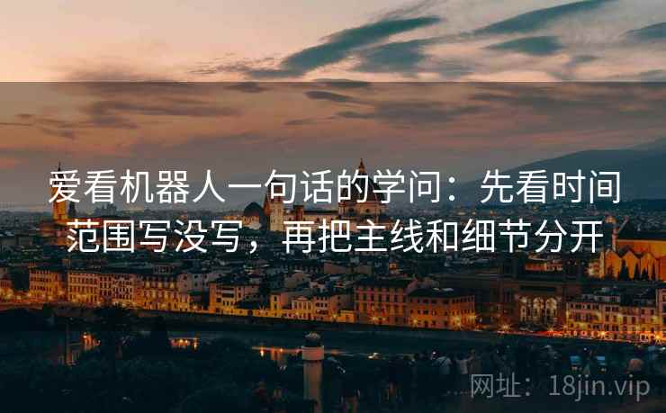 爱看机器人一句话的学问：先看时间范围写没写，再把主线和细节分开