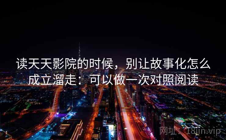 读天天影院的时候，别让故事化怎么成立溜走：可以做一次对照阅读