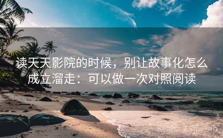 读天天影院的时候，别让故事化怎么成立溜走：可以做一次对照阅读